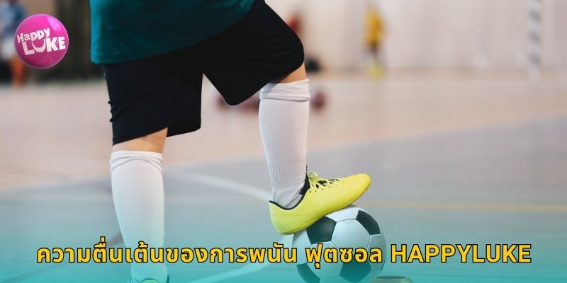 ความตื่นเต้นของการพนัน ฟุตซอล HAPPYLUKE